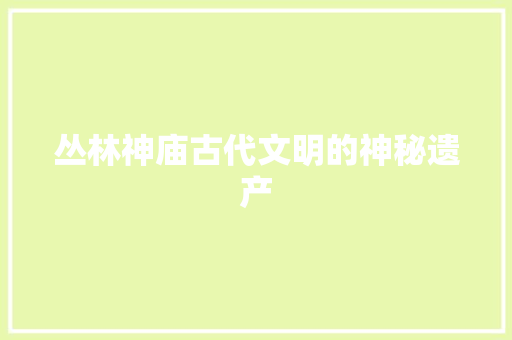 丛林神庙古代文明的神秘遗产