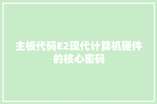 主板代码E2现代计算机硬件的核心密码