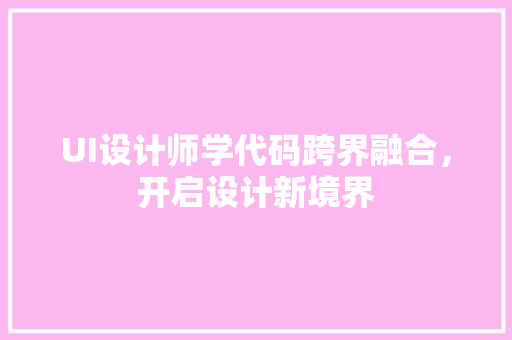 UI设计师学代码跨界融合，开启设计新境界
