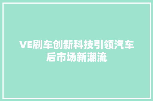 VE刷车创新科技引领汽车后市场新潮流