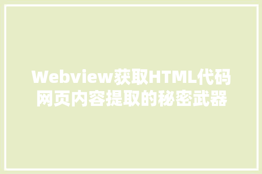 Webview获取HTML代码网页内容提取的秘密武器