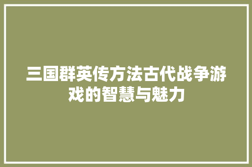 三国群英传方法古代战争游戏的智慧与魅力