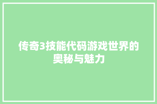 传奇3技能代码游戏世界的奥秘与魅力
