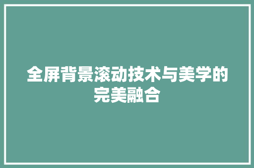 全屏背景滚动技术与美学的完美融合