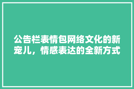 公告栏表情包网络文化的新宠儿，情感表达的全新方式