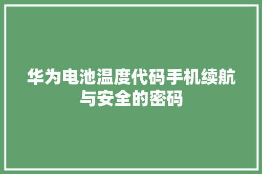 华为电池温度代码手机续航与安全的密码