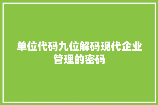 单位代码九位解码现代企业管理的密码