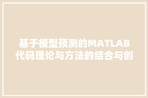 基于模型预测的MATLAB代码理论与方法的结合与创新