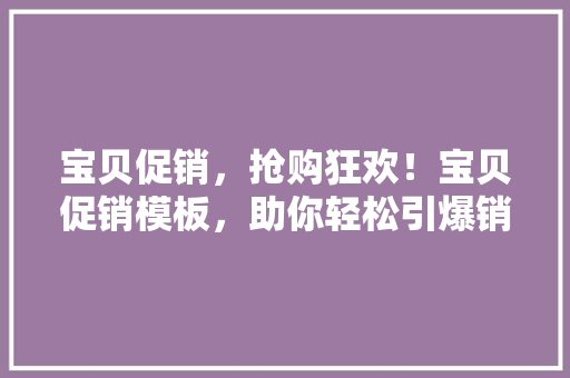 宝贝促销，抢购狂欢！宝贝促销模板，助你轻松引爆销售