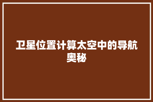 卫星位置计算太空中的导航奥秘
