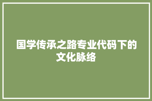 国学传承之路专业代码下的文化脉络