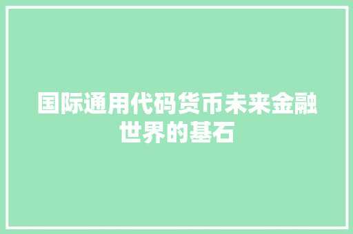 国际通用代码货币未来金融世界的基石