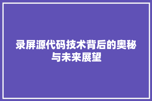 录屏源代码技术背后的奥秘与未来展望