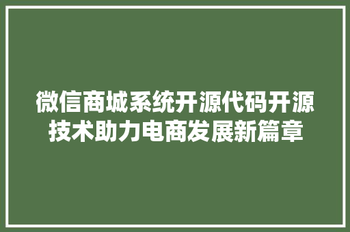 微信商城系统开源代码开源技术助力电商发展新篇章
