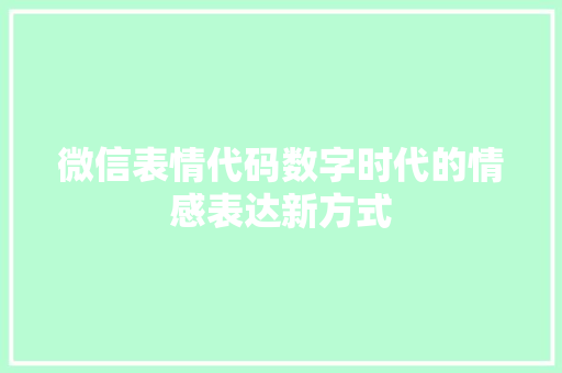 微信表情代码数字时代的情感表达新方式