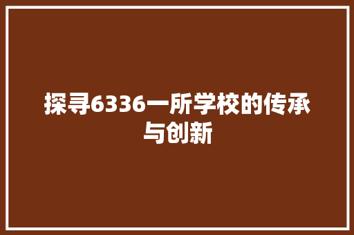 探寻6336一所学校的传承与创新