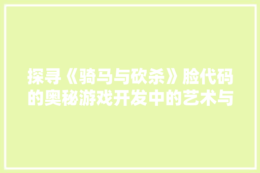 探寻《骑马与砍杀》脸代码的奥秘游戏开发中的艺术与科学