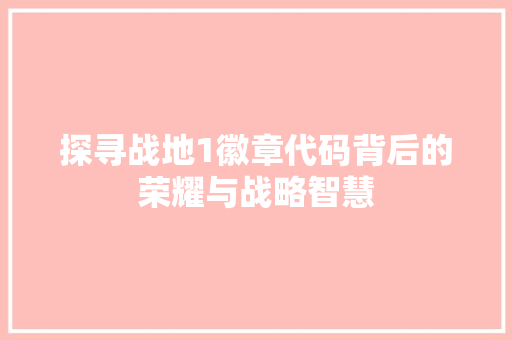探寻战地1徽章代码背后的荣耀与战略智慧