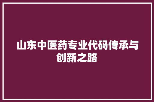 山东中医药专业代码传承与创新之路
