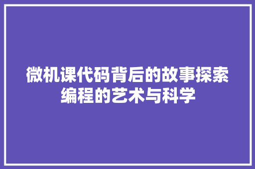 微机课代码背后的故事探索编程的艺术与科学
