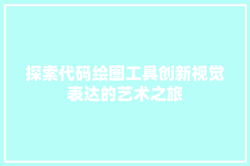 探索代码绘图工具创新视觉表达的艺术之旅