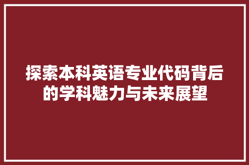 探索本科英语专业代码背后的学科魅力与未来展望