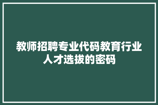 教师招聘专业代码教育行业人才选拔的密码