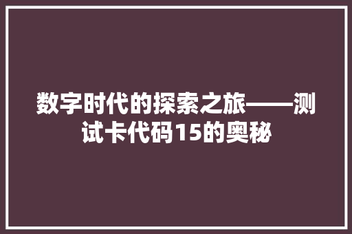 数字时代的探索之旅——测试卡代码15的奥秘