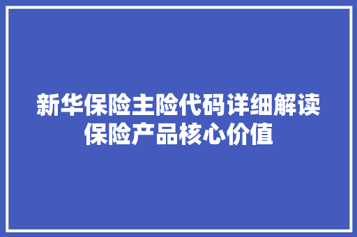 新华保险主险代码详细解读保险产品核心价值