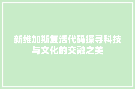 新维加斯复活代码探寻科技与文化的交融之美