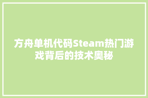 方舟单机代码Steam热门游戏背后的技术奥秘