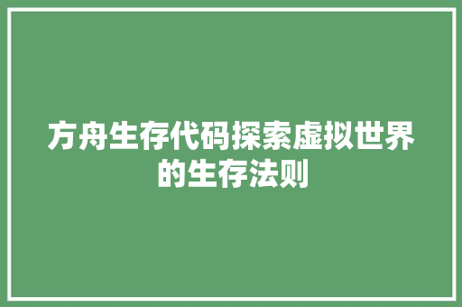 方舟生存代码探索虚拟世界的生存法则