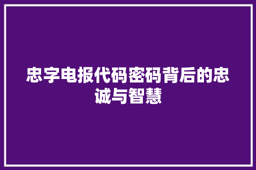 忠字电报代码密码背后的忠诚与智慧