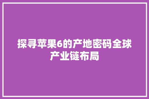探寻苹果6的产地密码全球产业链布局
