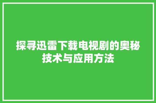 探寻迅雷下载电视剧的奥秘技术与应用方法