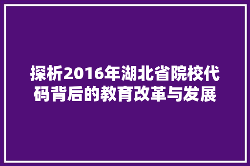 探析2016年湖北省院校代码背后的教育改革与发展