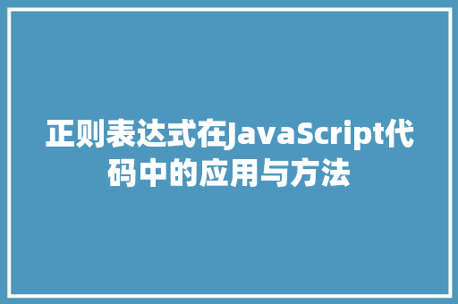 正则表达式在JavaScript代码中的应用与方法