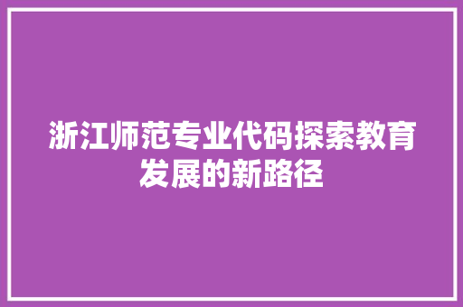 浙江师范专业代码探索教育发展的新路径