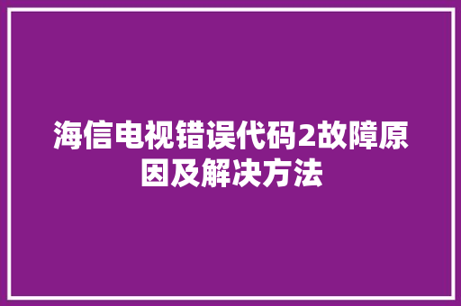 海信电视错误代码2故障原因及解决方法