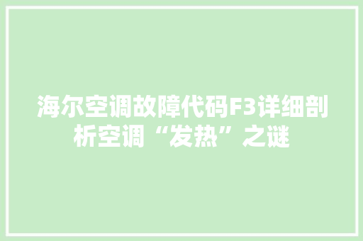 海尔空调故障代码F3详细剖析空调“发热”之谜