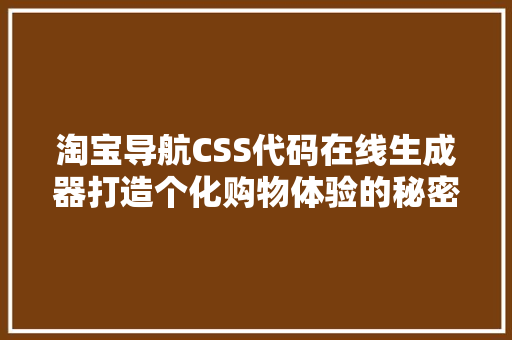 淘宝导航CSS代码在线生成器打造个化购物体验的秘密武器
