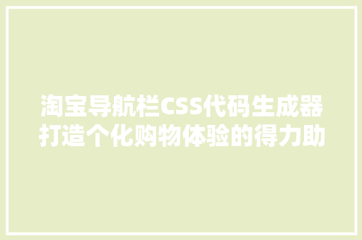 淘宝导航栏CSS代码生成器打造个化购物体验的得力助手