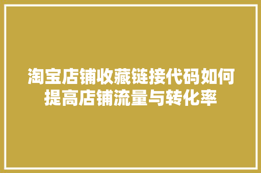 淘宝店铺收藏链接代码如何提高店铺流量与转化率