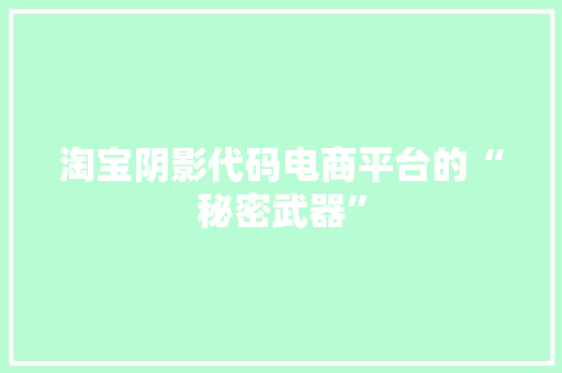 淘宝阴影代码电商平台的“秘密武器”