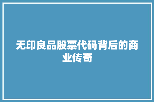 无印良品股票代码背后的商业传奇