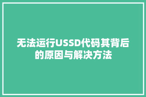 无法运行USSD代码其背后的原因与解决方法