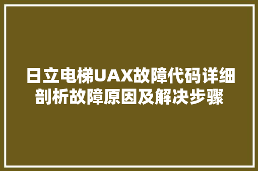 日立电梯UAX故障代码详细剖析故障原因及解决步骤