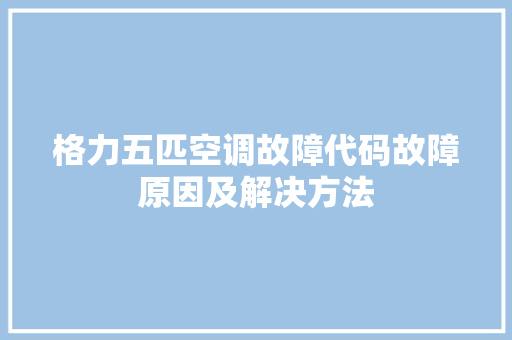 格力五匹空调故障代码故障原因及解决方法