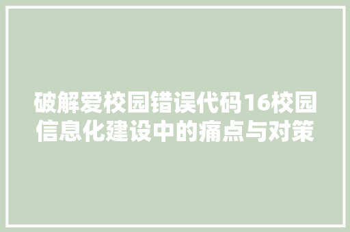 破解爱校园错误代码16校园信息化建设中的痛点与对策
