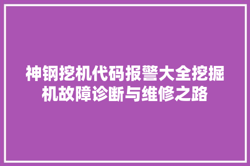 神钢挖机代码报警大全挖掘机故障诊断与维修之路